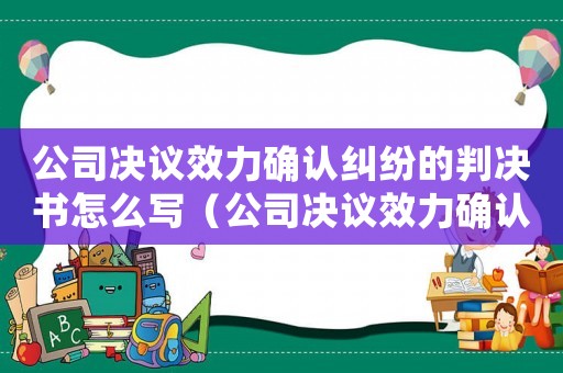 公司決議效力確認糾紛的判決書怎么寫（公司決議效力確認糾紛的判決書）