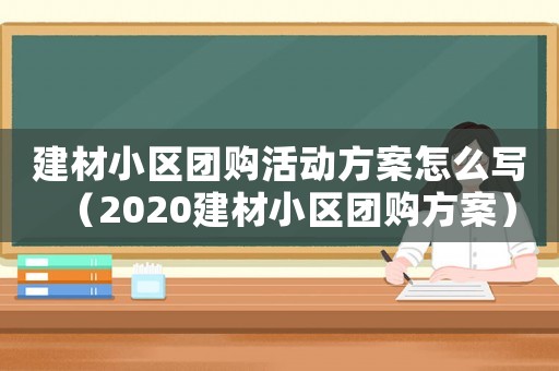 建材小區(qū)團購活動方案怎么寫（2020建材小區(qū)團購方案）