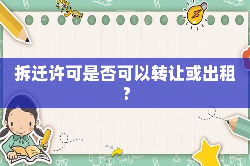拆遷許可是否可以轉(zhuǎn)讓或出租？