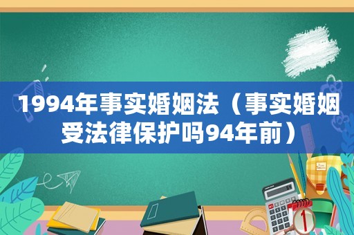 1994年事實(shí)婚姻法（事實(shí)婚姻受法律保護(hù)嗎94年前）