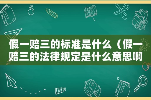 假一賠三的標(biāo)準(zhǔn)是什么（假一賠三的法律規(guī)定是什么意思啊）