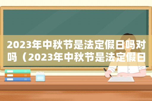 2023年中秋節(jié)是法定假日嗎對(duì)嗎（2023年中秋節(jié)是法定假日嗎）