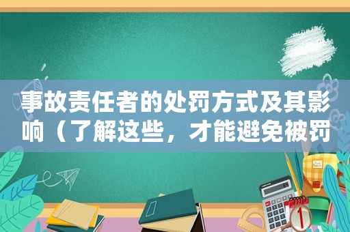 事故責(zé)任者的處罰方式及其影響（了解這些，才能避免被罰款）