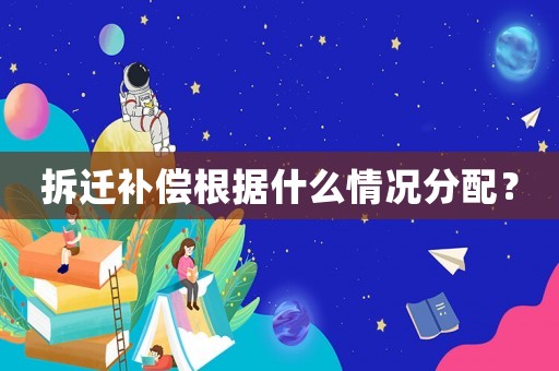 拆遷補償根據(jù)什么情況分配？
