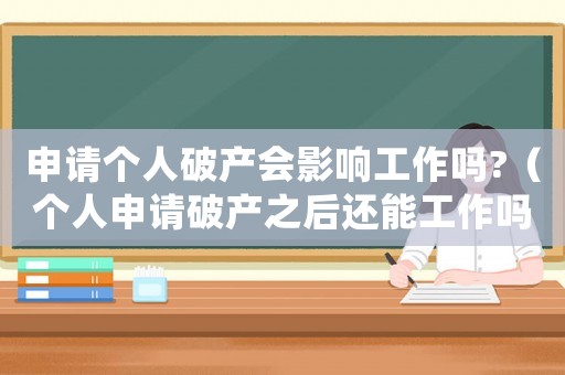 申請(qǐng)個(gè)人破產(chǎn)會(huì)影響工作嗎?（個(gè)人申請(qǐng)破產(chǎn)之后還能工作嗎）