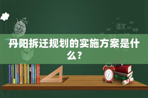 丹陽拆遷規(guī)劃的實施方案是什么？