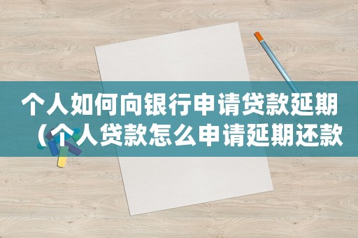 個(gè)人如何向銀行申請(qǐng)貸款延期（個(gè)人貸款怎么申請(qǐng)延期還款業(yè)務(wù)）