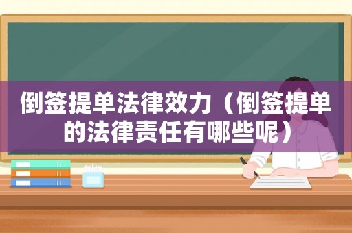 倒簽提單法律效力（倒簽提單的法律責(zé)任有哪些呢）