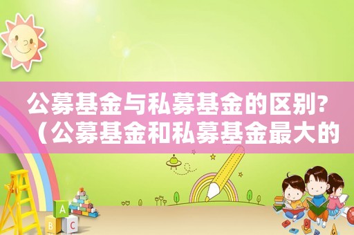 公募基金與私募基金的區(qū)別?（公募基金和私募基金最大的區(qū)別）