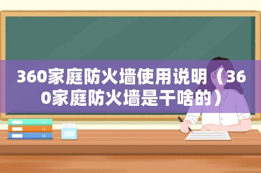 360家庭防火墻使用說(shuō)明（360家庭防火墻是干啥的）