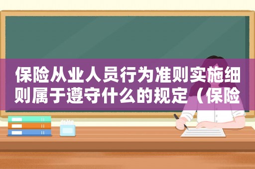 保險從業(yè)人員行為準(zhǔn)則實施細(xì)則屬于遵守什么的規(guī)定（保險從業(yè)人員行為準(zhǔn)則實施細(xì)則全文）