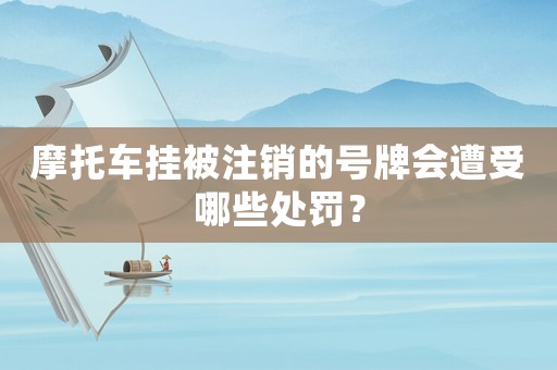 摩托車掛被注銷的號(hào)牌會(huì)遭受哪些處罰？