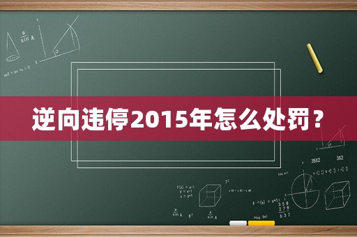 逆向違停2015年怎么處罰？