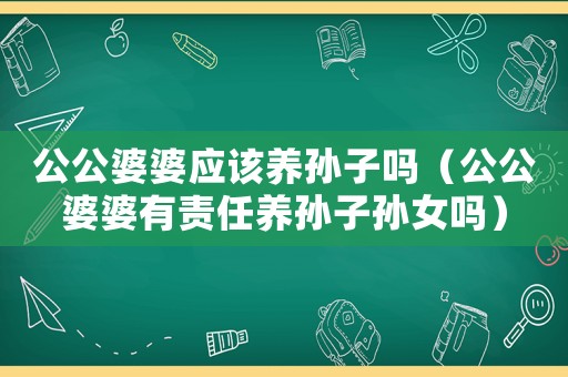 公公婆婆應該養(yǎng)孫子嗎（公公婆婆有責任養(yǎng)孫子孫女嗎）