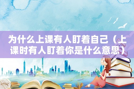 為什么上課有人盯著自己（上課時(shí)有人盯著你是什么意思）