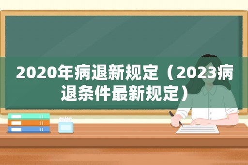 2020年病退新規(guī)定（2023病退條件最新規(guī)定）