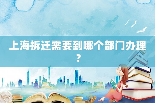 上海拆遷需要到哪個部門辦理？