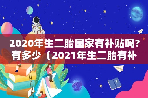 2020年生二胎國(guó)家有補(bǔ)貼嗎?有多少（2021年生二胎有補(bǔ)貼嗎）