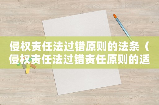 侵權(quán)責(zé)任法過錯(cuò)原則的法條（侵權(quán)責(zé)任法過錯(cuò)責(zé)任原則的適用范圍）