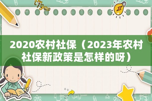 2020農(nóng)村社保（2023年農(nóng)村社保新政策是怎樣的呀）