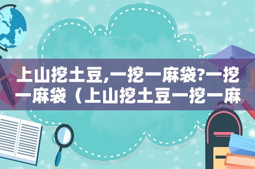 上山挖土豆,一挖一麻袋?一挖一麻袋（上山挖土豆一挖一麻袋什么意思）