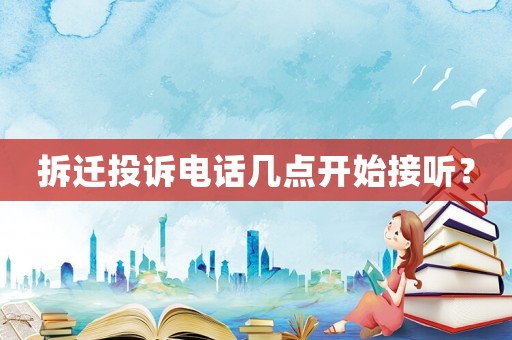 拆遷投訴電話幾點(diǎn)開始接聽？