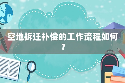 空地拆遷補(bǔ)償?shù)墓ぷ髁鞒倘绾危? title=