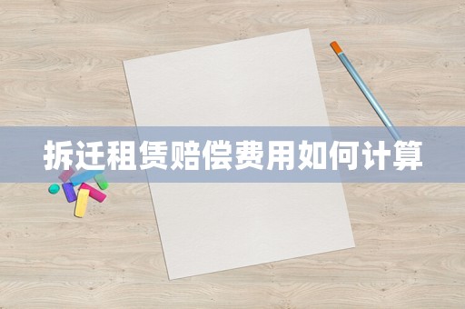 拆遷租賃賠償費(fèi)用如何計(jì)算
