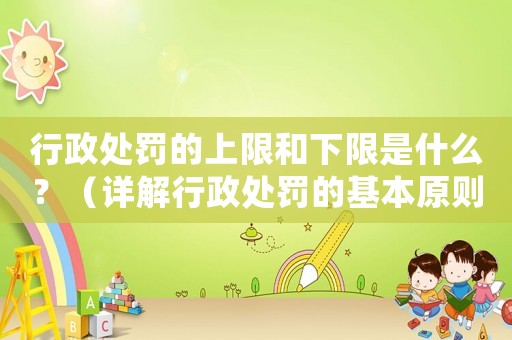 行政處罰的上限和下限是什么？（詳解行政處罰的基本原則）