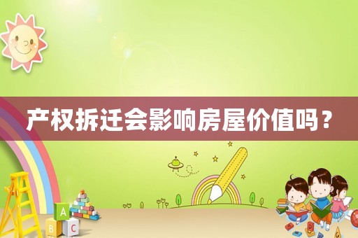 產(chǎn)權(quán)拆遷會(huì)影響房屋價(jià)值嗎？