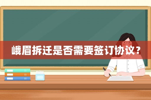 峨眉拆遷是否需要簽訂協(xié)議？