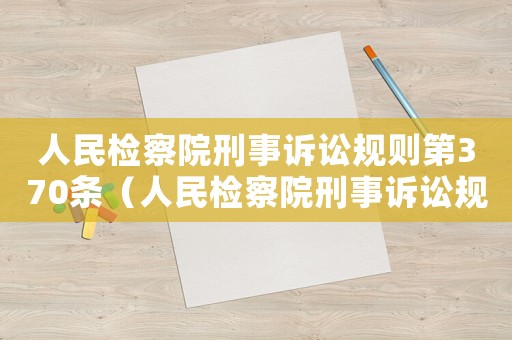 人民檢察院刑事訴訟規(guī)則第370條（人民檢察院刑事訴訟規(guī)則370條）