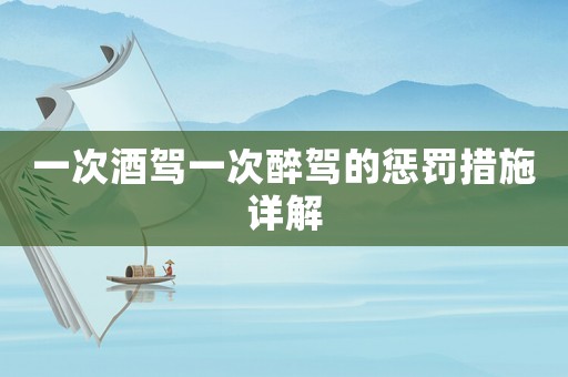 一次酒駕一次醉駕的懲罰措施詳解