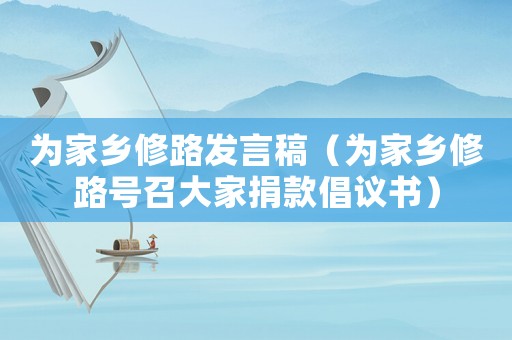 為家鄉(xiāng)修路發(fā)言稿（為家鄉(xiāng)修路號召大家捐款倡議書）
