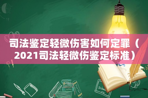司法鑒定輕微傷害如何定罪（2021司法輕微傷鑒定標(biāo)準(zhǔn)）