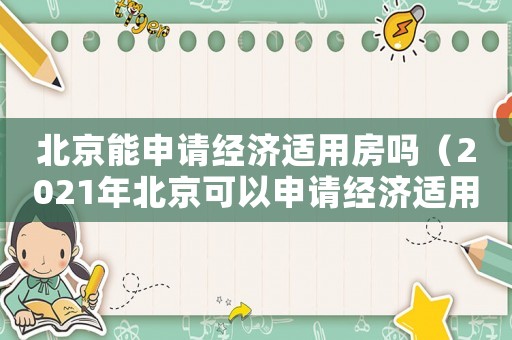 北京能申請(qǐng)經(jīng)濟(jì)適用房嗎（2021年北京可以申請(qǐng)經(jīng)濟(jì)適用房嗎）