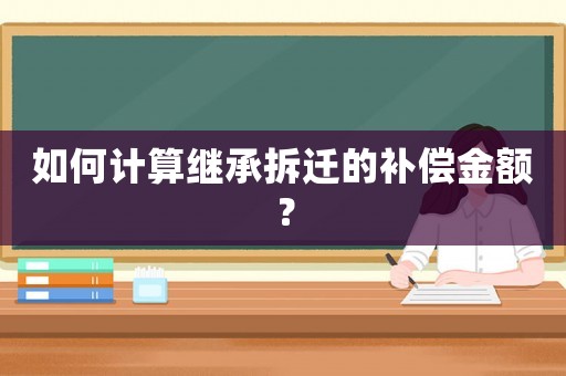 如何計(jì)算繼承拆遷的補(bǔ)償金額？