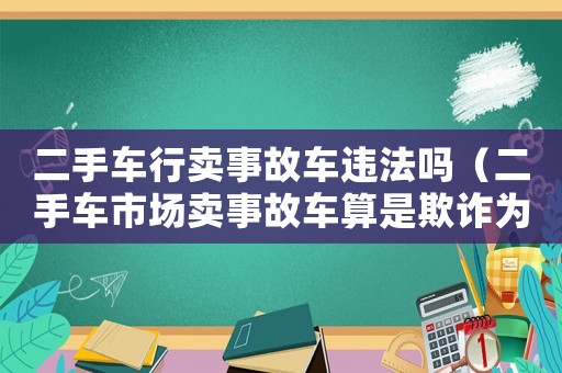 二手車行賣事故車違法嗎（二手車市場(chǎng)賣事故車算是欺詐為嗎）