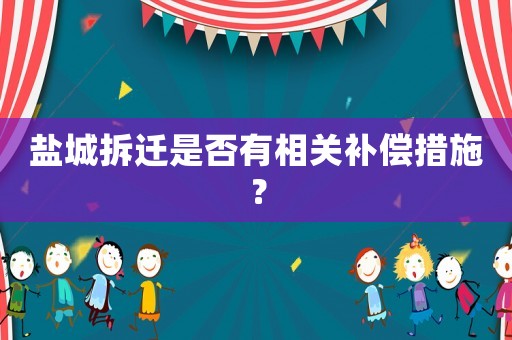 鹽城拆遷是否有相關(guān)補償措施？