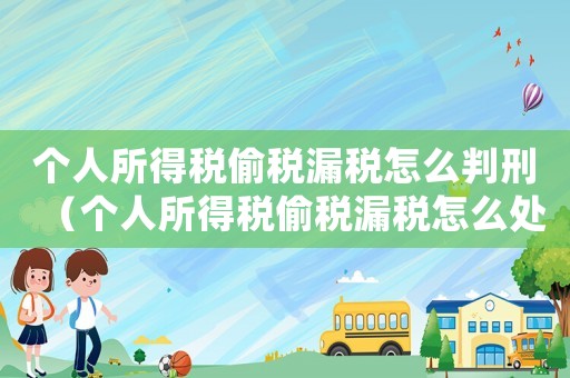 個(gè)人所得稅偷稅漏稅怎么判刑（個(gè)人所得稅偷稅漏稅怎么處罰的）