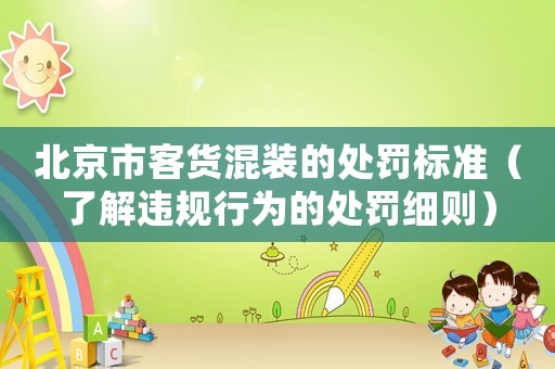 北京市客貨混裝的處罰標(biāo)準(zhǔn)（了解違規(guī)行為的處罰細則）