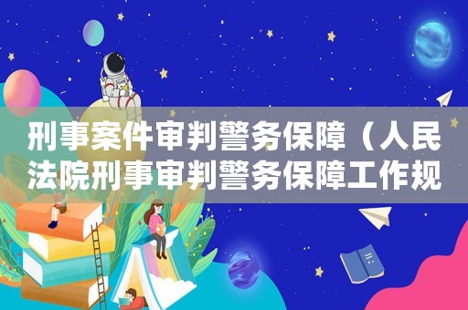 刑事案件審判警務(wù)保障（人民法院刑事審判警務(wù)保障工作規(guī)則）