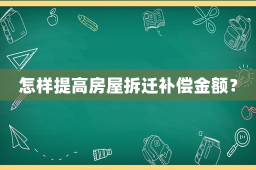 怎樣提高房屋拆遷補(bǔ)償金額？
