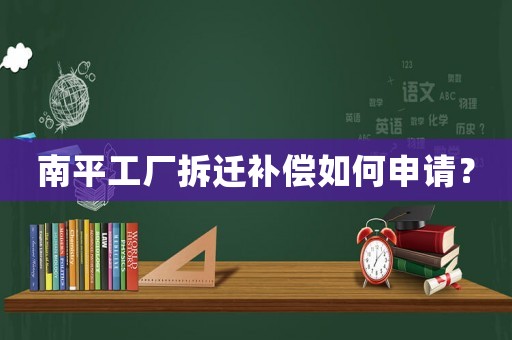 南平工廠拆遷補(bǔ)償如何申請(qǐng)？