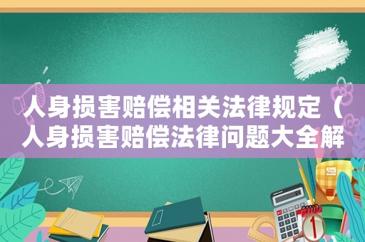 人身損害賠償相關(guān)法律規(guī)定（人身損害賠償法律問題大全解析）