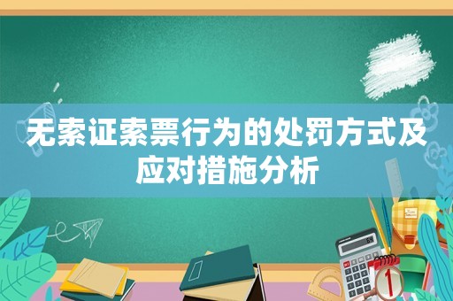 無(wú)索證索票行為的處罰方式及應(yīng)對(duì)措施分析