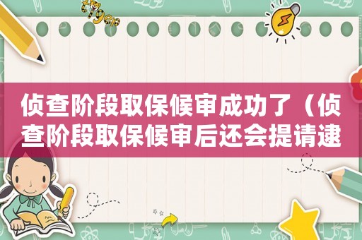 偵查階段取保候?qū)彸晒α耍▊刹殡A段取保候?qū)徍筮€會(huì)提請(qǐng)逮捕嗎）