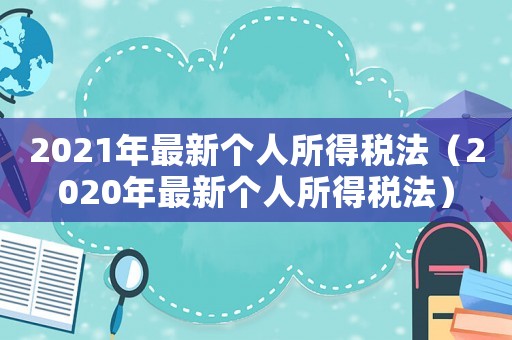 2021年最新個人所得稅法（2020年最新個人所得稅法）