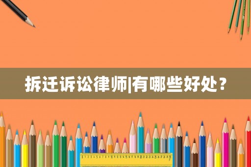 拆遷訴訟律師|有哪些好處？