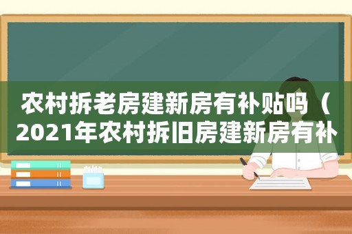 農(nóng)村拆老房建新房有補(bǔ)貼嗎（2021年農(nóng)村拆舊房建新房有補(bǔ)貼嗎）